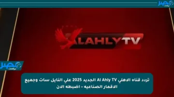 تردد قناة الأهلي Al Ahly TV الجديد 2025 على النايل سات وجميع الأقمار الصناعية – اضبطه الآن